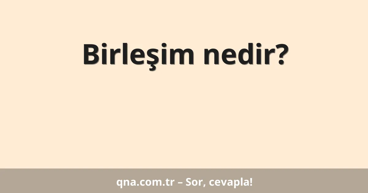 Birleşim nedir?