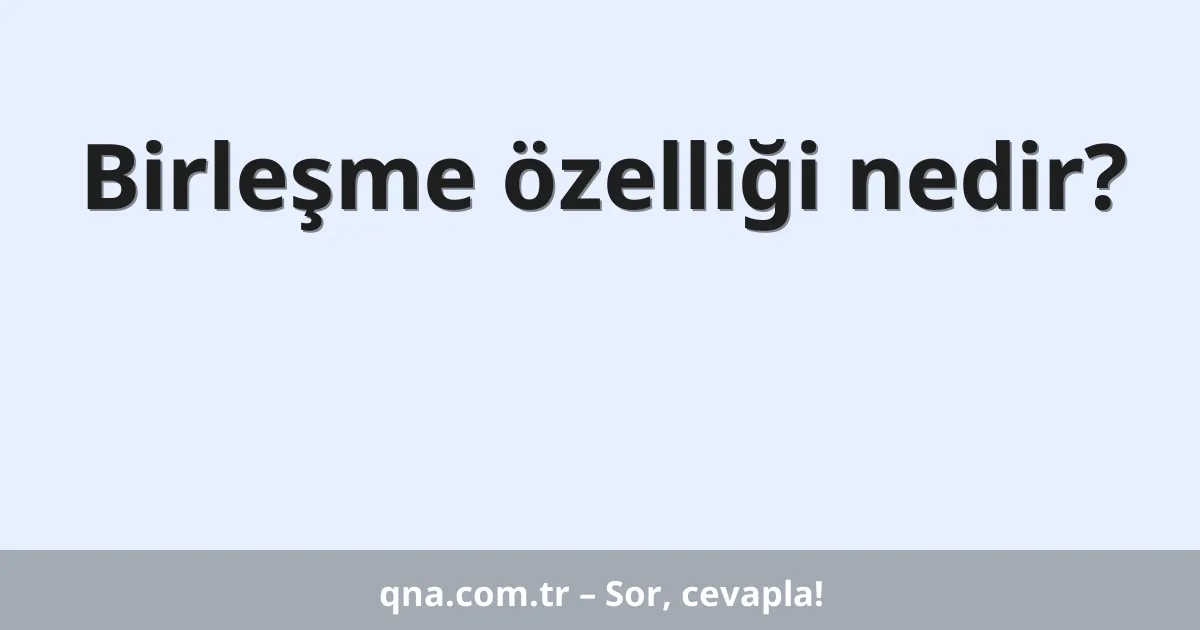Birleşme özelliği nedir?