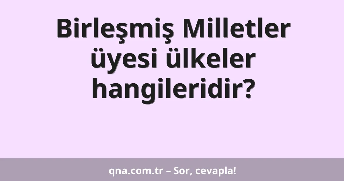 Birleşmiş Milletler üyesi ülkeler hangileridir?