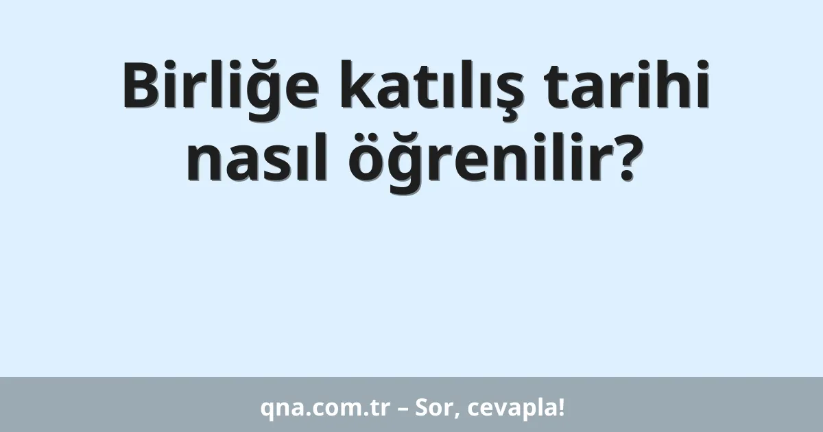 Birliğe katılış tarihi nasıl öğrenilir?