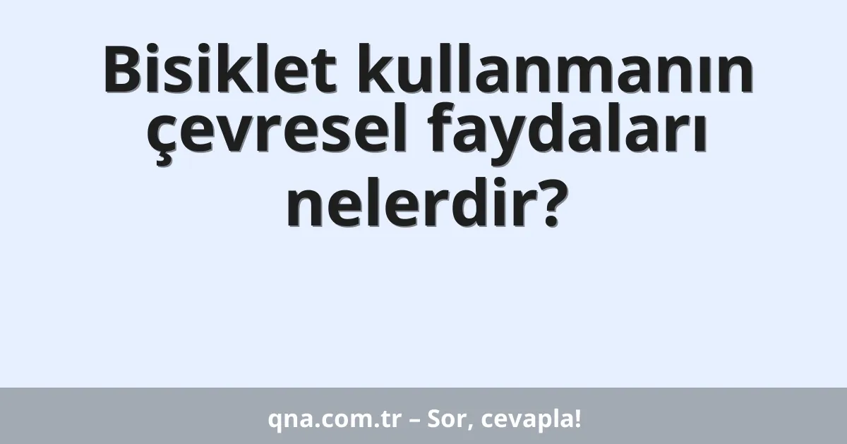 Bisiklet kullanmanın çevresel faydaları nelerdir?