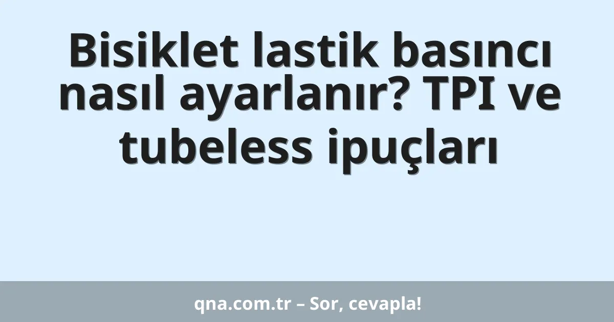 Bisiklet lastik basıncı nasıl ayarlanır? TPI ve tubeless ipuçları