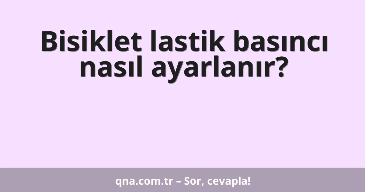Bisiklet lastik basıncı nasıl ayarlanır?