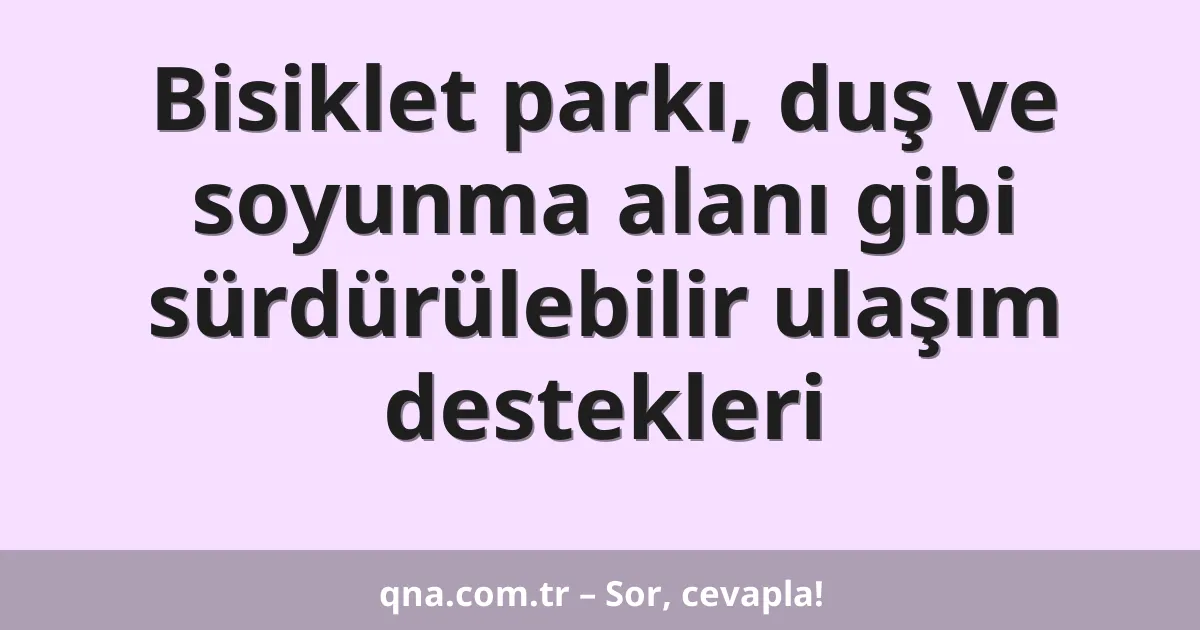 Bisiklet parkı, duş ve soyunma alanı gibi sürdürülebilir ulaşım destekleri