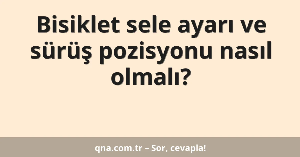 Bisiklet sele ayarı ve sürüş pozisyonu nasıl olmalı?