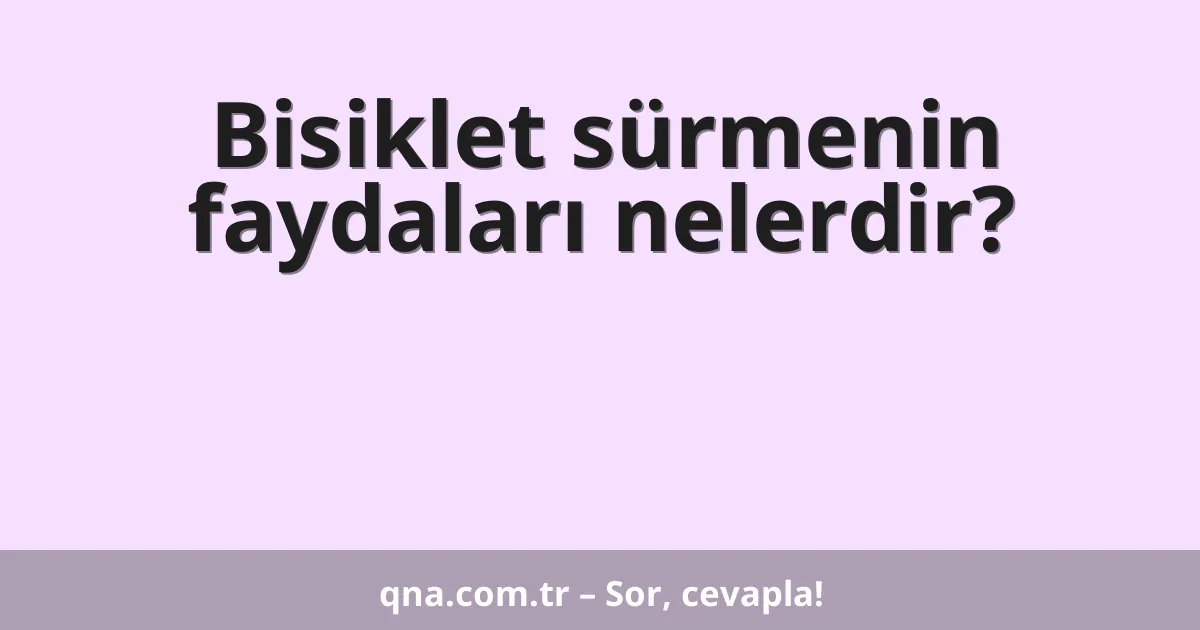 Bisiklet sürmenin faydaları nelerdir?