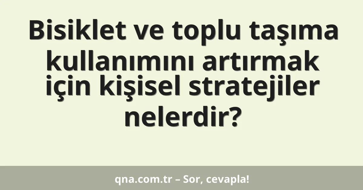 Bisiklet ve toplu taşıma kullanımını artırmak için kişisel stratejiler nelerdir?