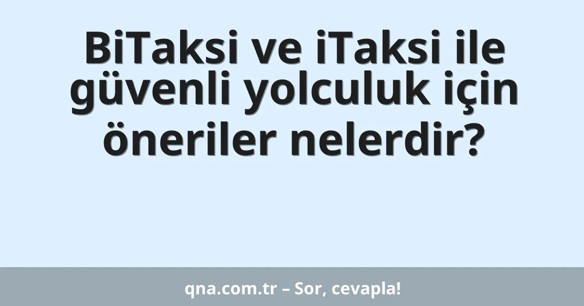 BiTaksi ve iTaksi ile güvenli yolculuk için öneriler nelerdir?