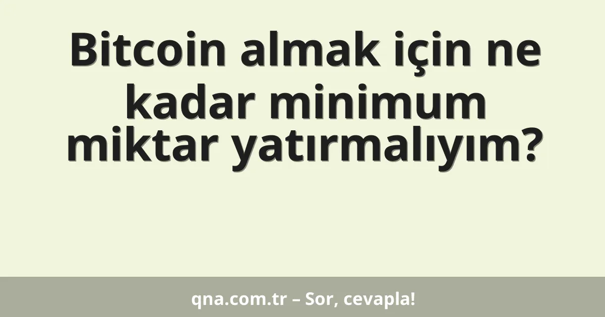 Bitcoin almak için ne kadar minimum miktar yatırmalıyım?