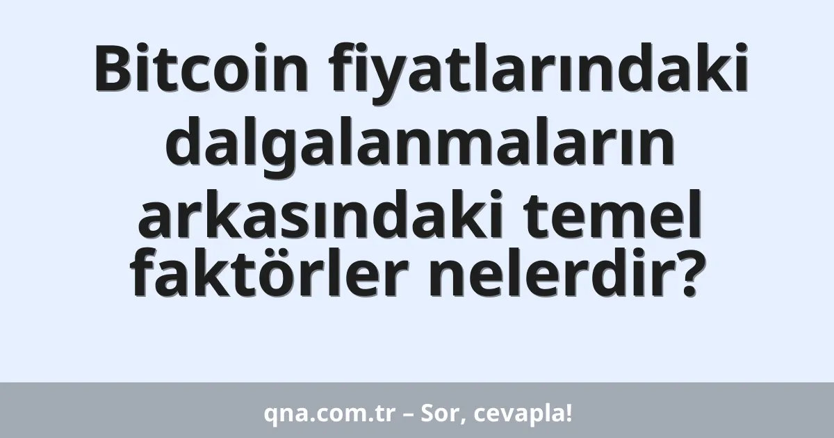 Bitcoin fiyatlarındaki dalgalanmaların arkasındaki temel faktörler nelerdir?