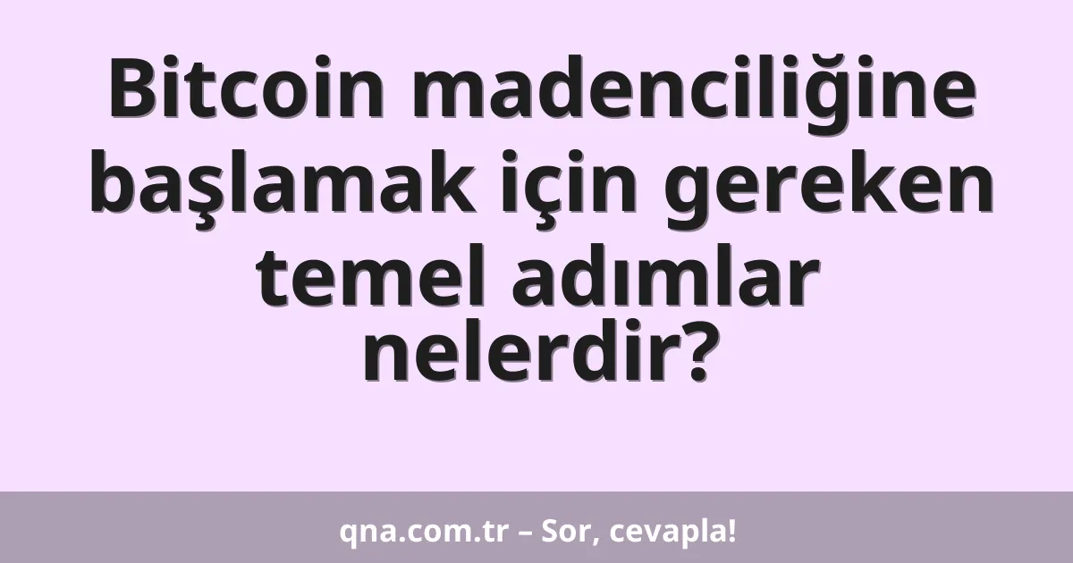 Bitcoin madenciliğine başlamak için gereken temel adımlar nelerdir?