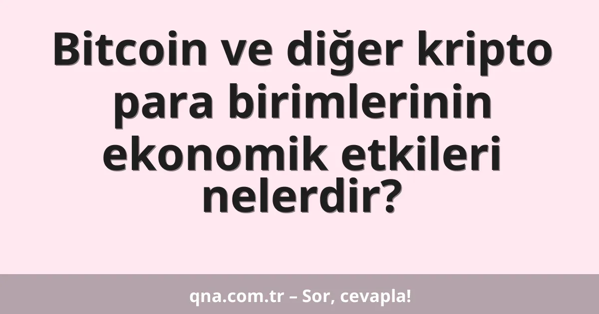 Bitcoin ve diğer kripto para birimlerinin ekonomik etkileri nelerdir?