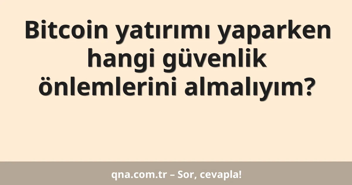 Bitcoin yatırımı yaparken hangi güvenlik önlemlerini almalıyım?