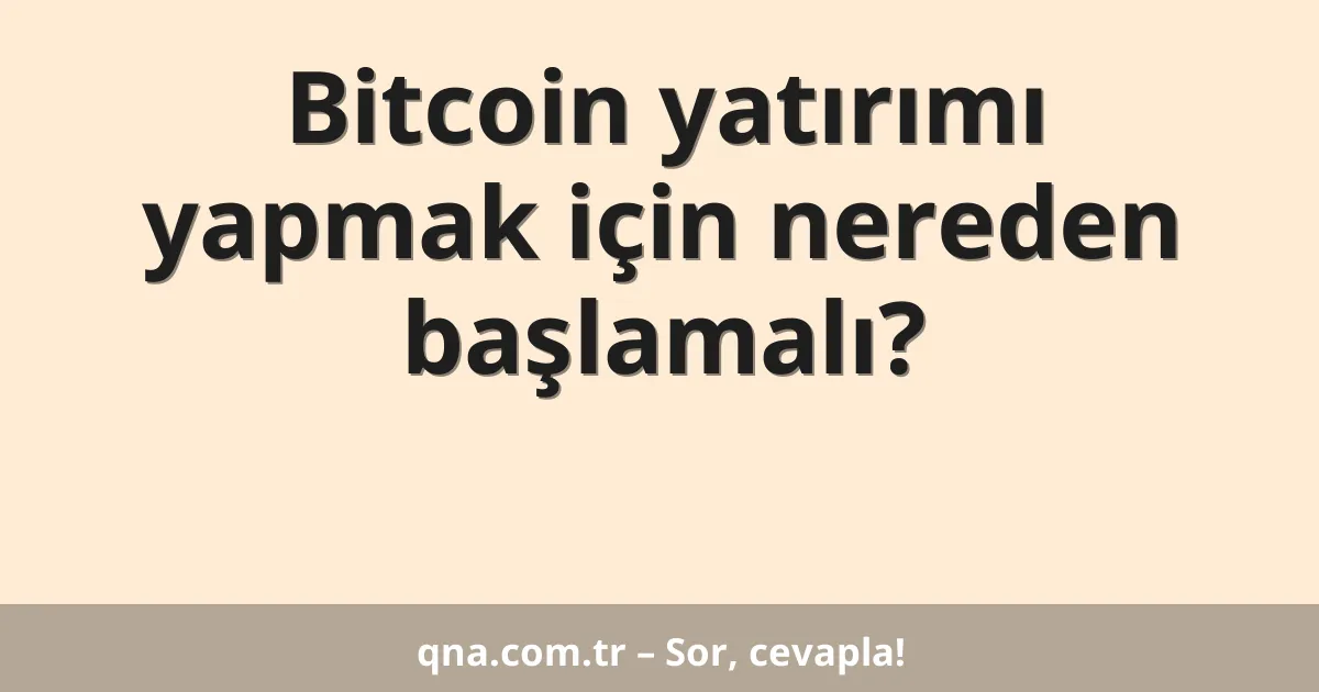Bitcoin yatırımı yapmak için nereden başlamalı?
