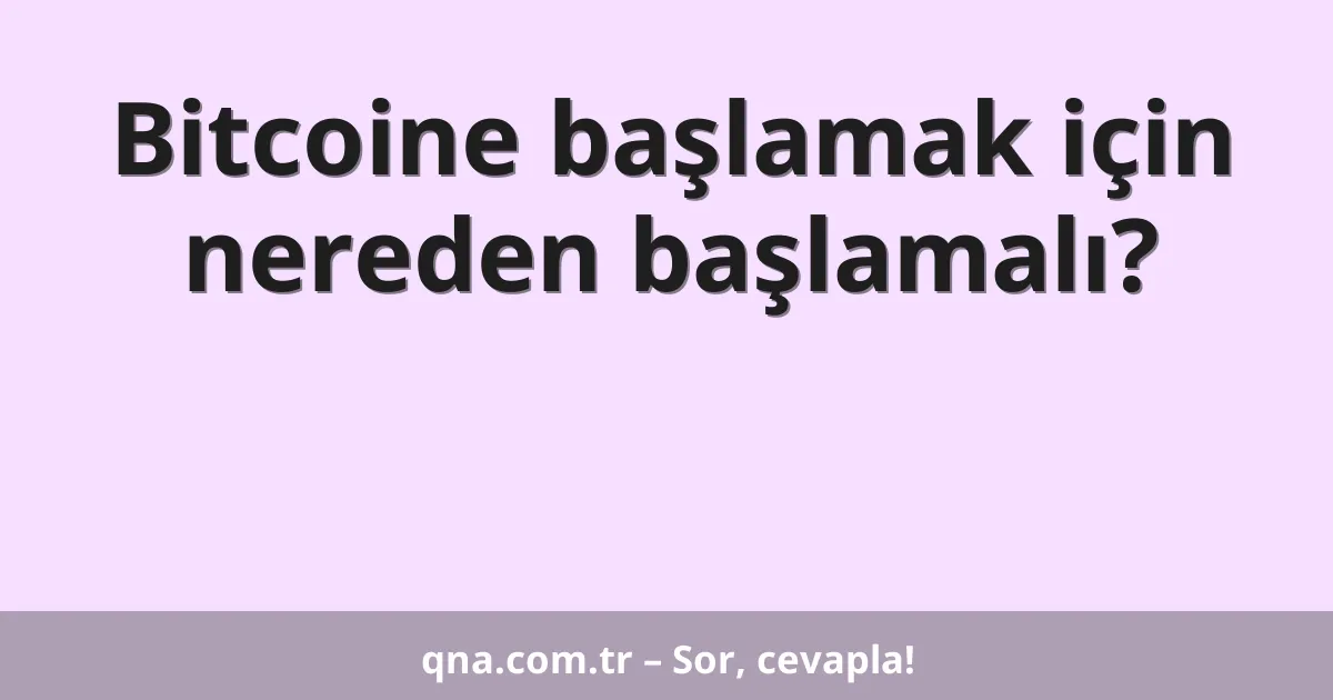 Bitcoine başlamak için nereden başlamalı?