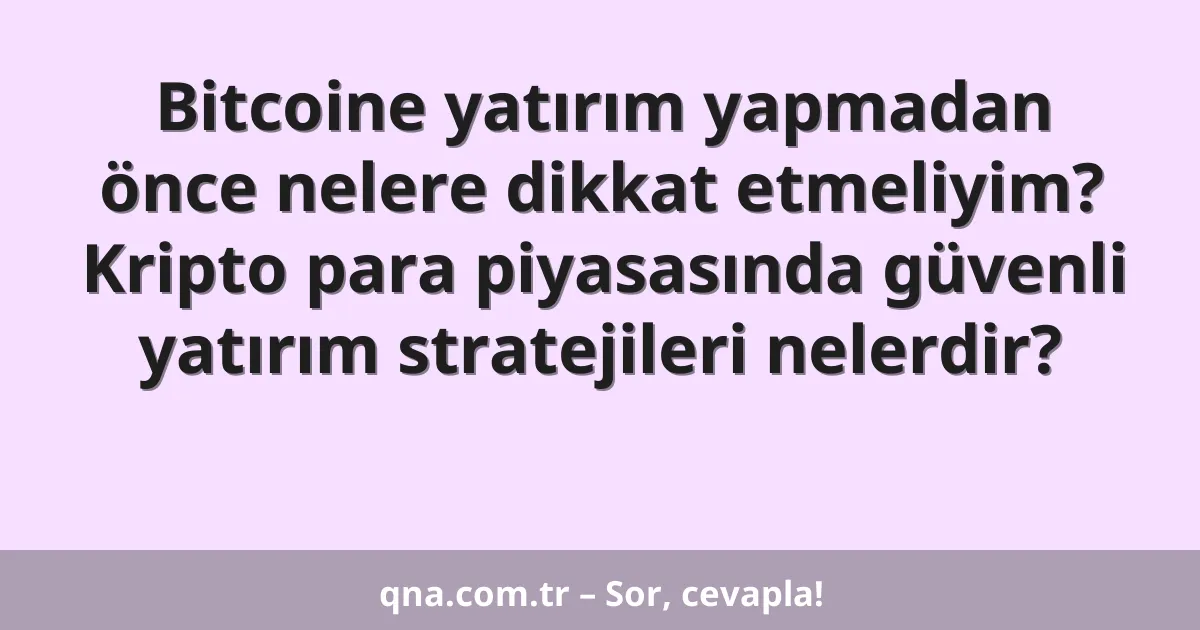 Bitcoine yatırım yapmadan önce nelere dikkat etmeliyim? Kripto para piyasasında güvenli yatırım stratejileri nelerdir?