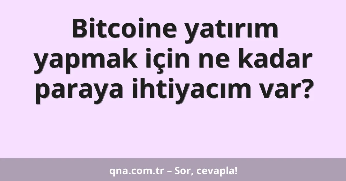 Bitcoine yatırım yapmak için ne kadar paraya ihtiyacım var?