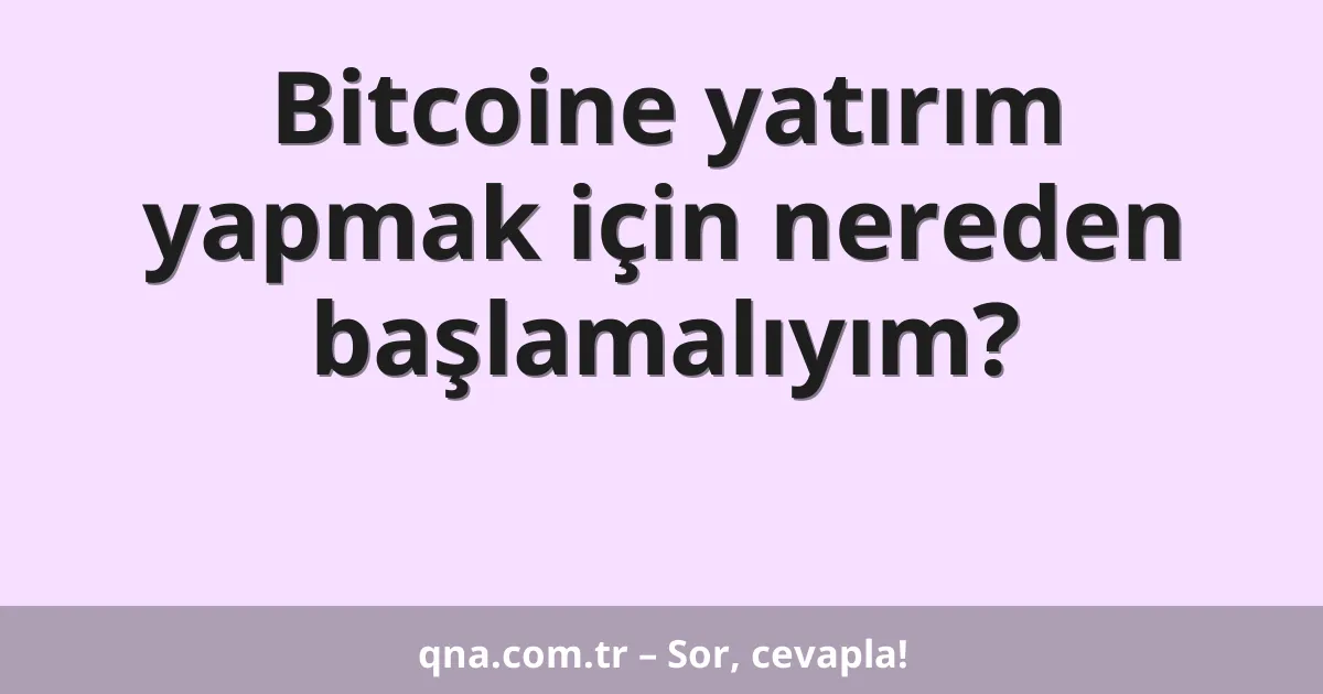 Bitcoine yatırım yapmak için nereden başlamalıyım?