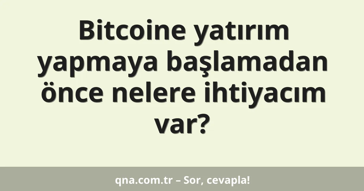 Bitcoine yatırım yapmaya başlamadan önce nelere ihtiyacım var?