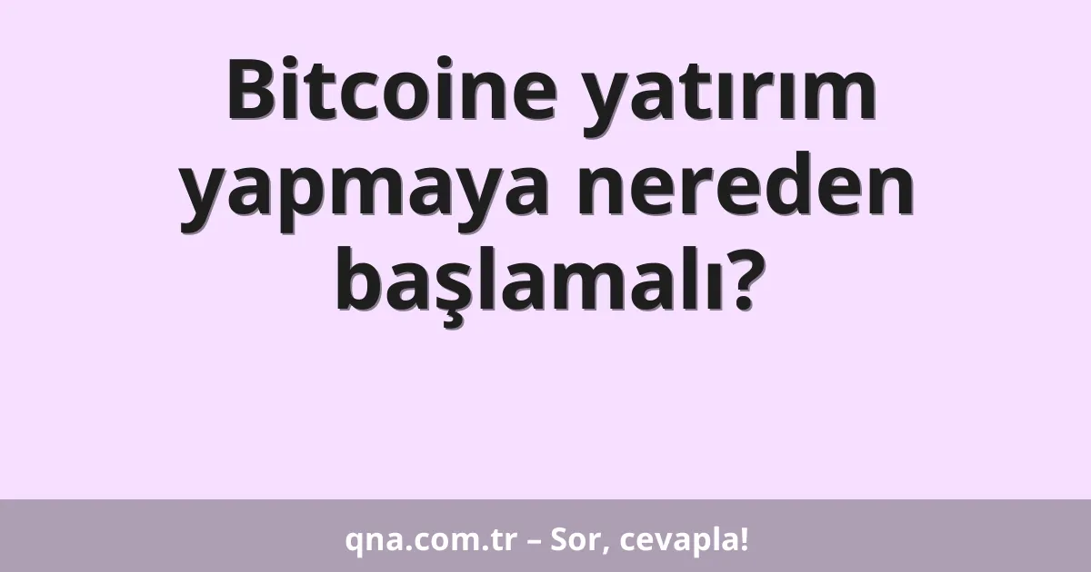 Bitcoine yatırım yapmaya nereden başlamalı?