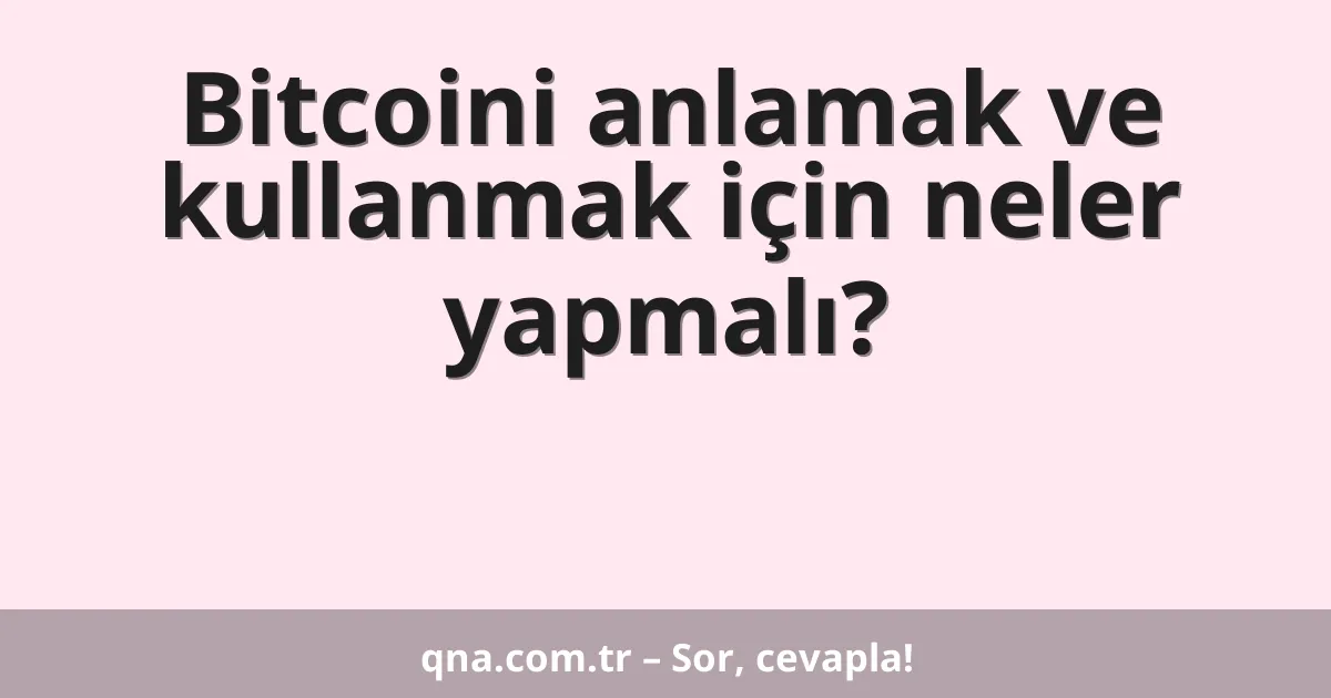 Bitcoini anlamak ve kullanmak için neler yapmalı?