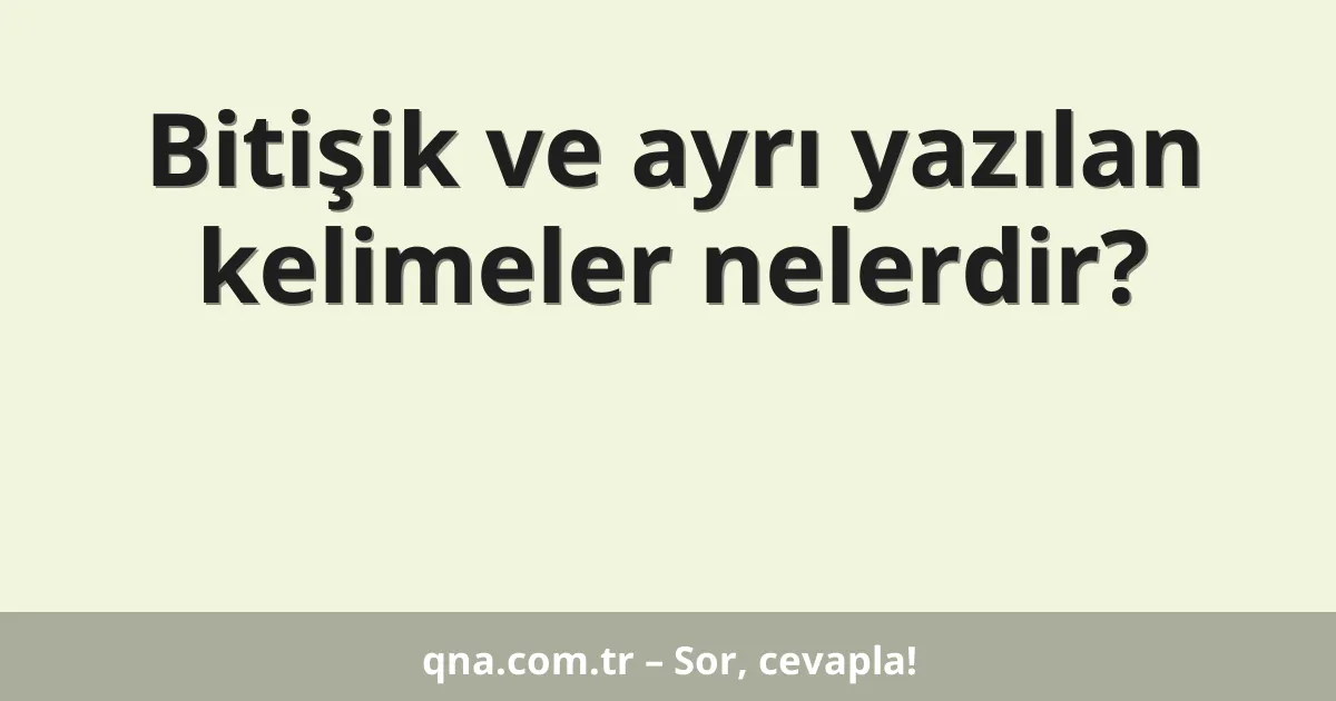 Bitişik ve ayrı yazılan kelimeler nelerdir?