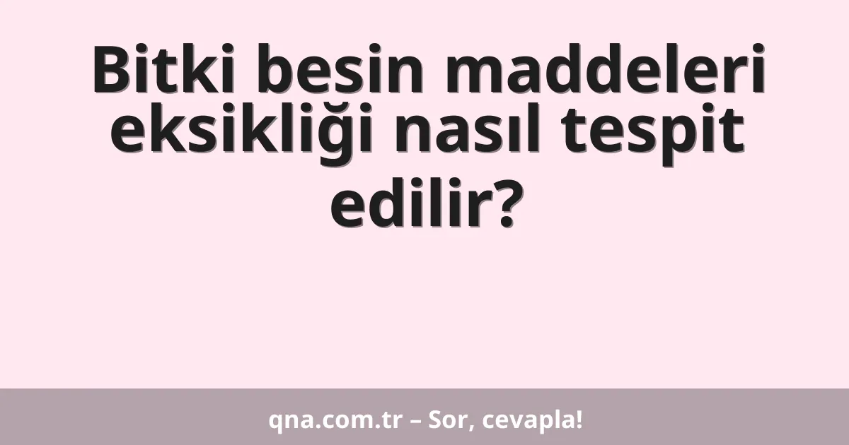 Bitki besin maddeleri eksikliği nasıl tespit edilir?