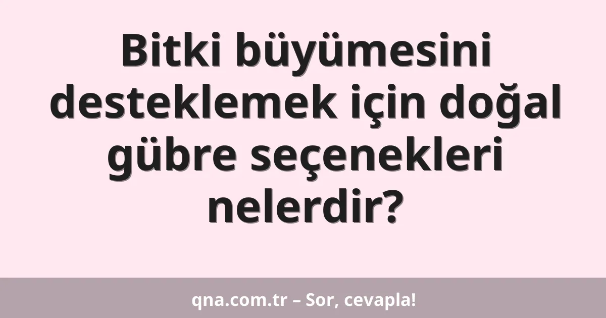 Bitki büyümesini desteklemek için doğal gübre seçenekleri nelerdir?