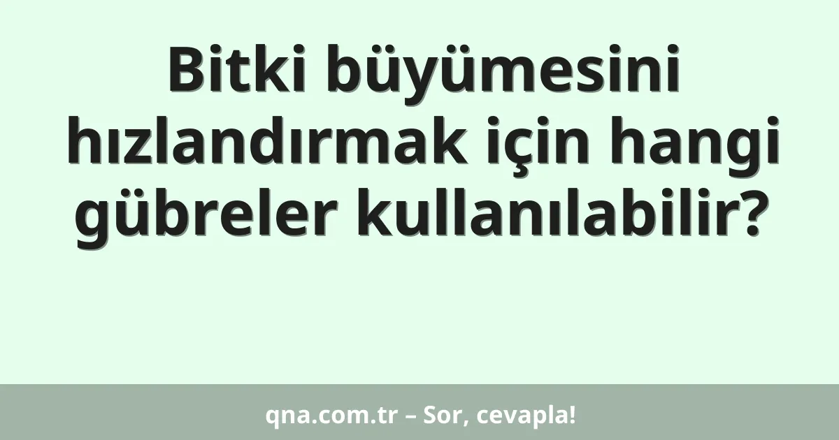 Bitki büyümesini hızlandırmak için hangi gübreler kullanılabilir?