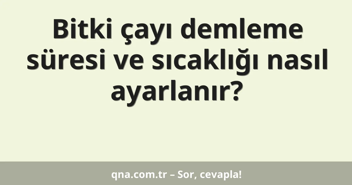 Bitki çayı demleme süresi ve sıcaklığı nasıl ayarlanır?