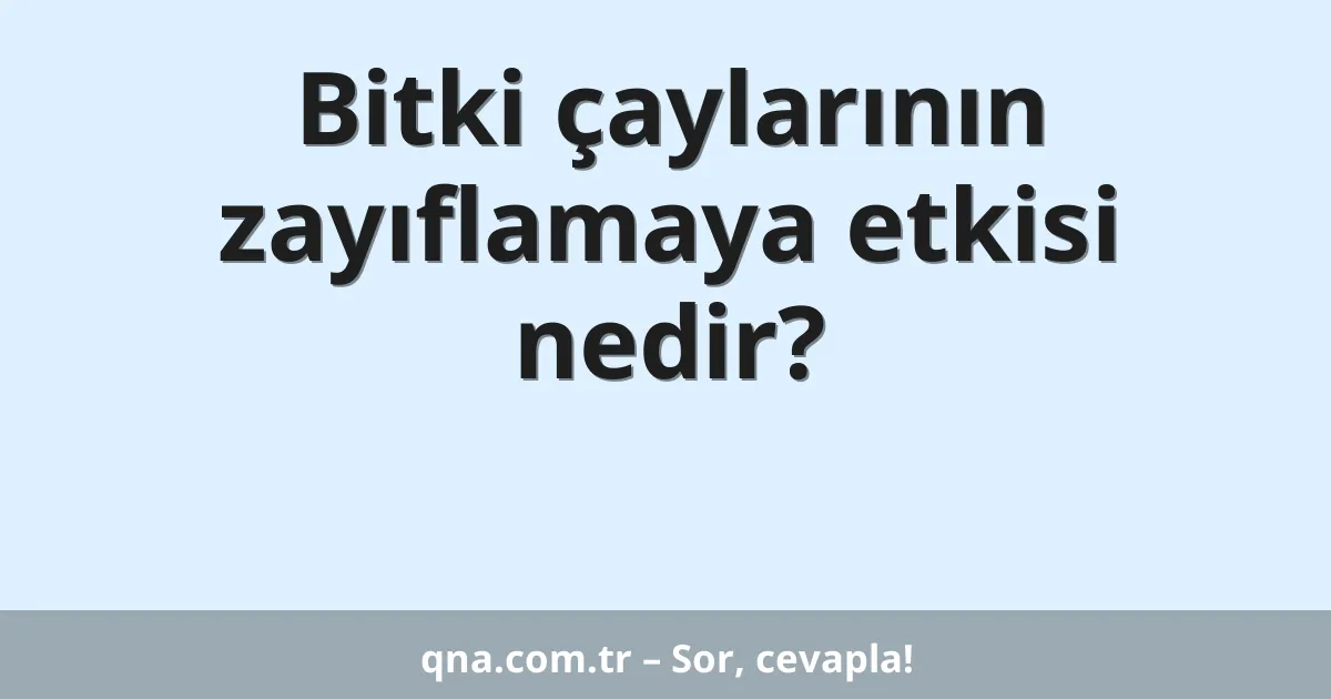 Bitki çaylarının zayıflamaya etkisi nedir?
