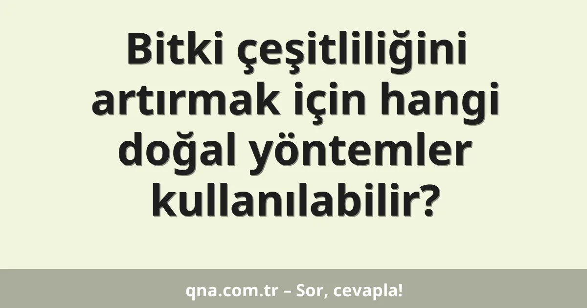 Bitki çeşitliliğini artırmak için hangi doğal yöntemler kullanılabilir?