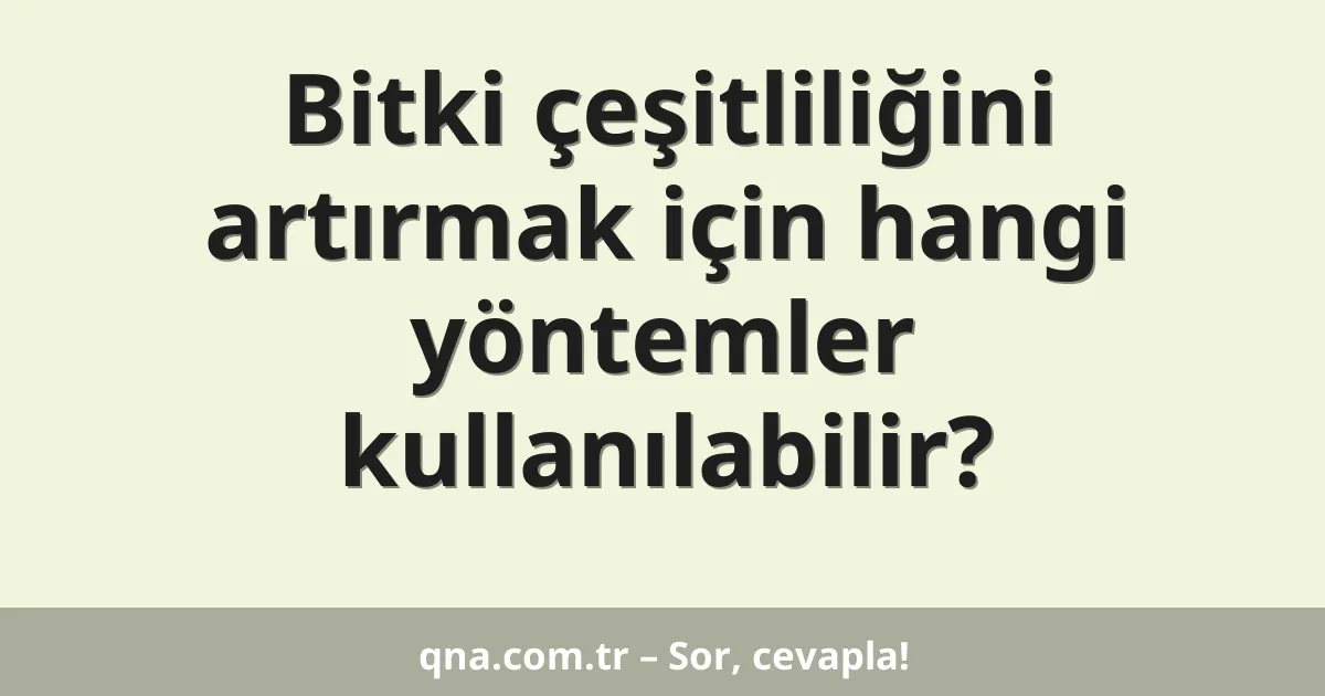 Bitki çeşitliliğini artırmak için hangi yöntemler kullanılabilir?