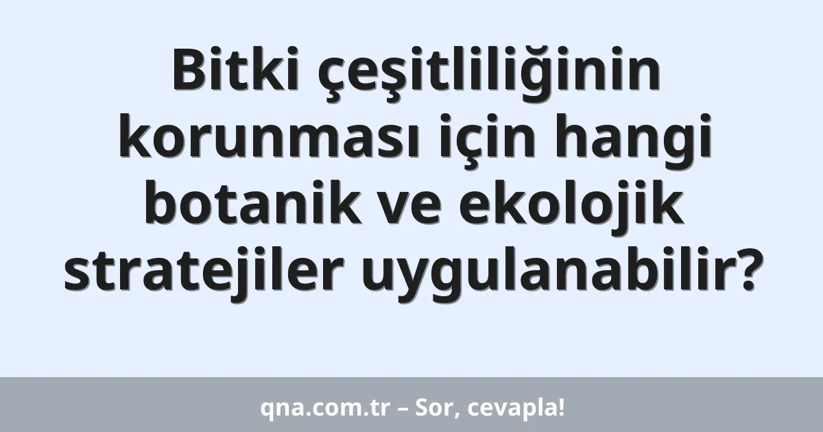 Bitki çeşitliliğinin korunması için hangi botanik ve ekolojik stratejiler uygulanabilir?