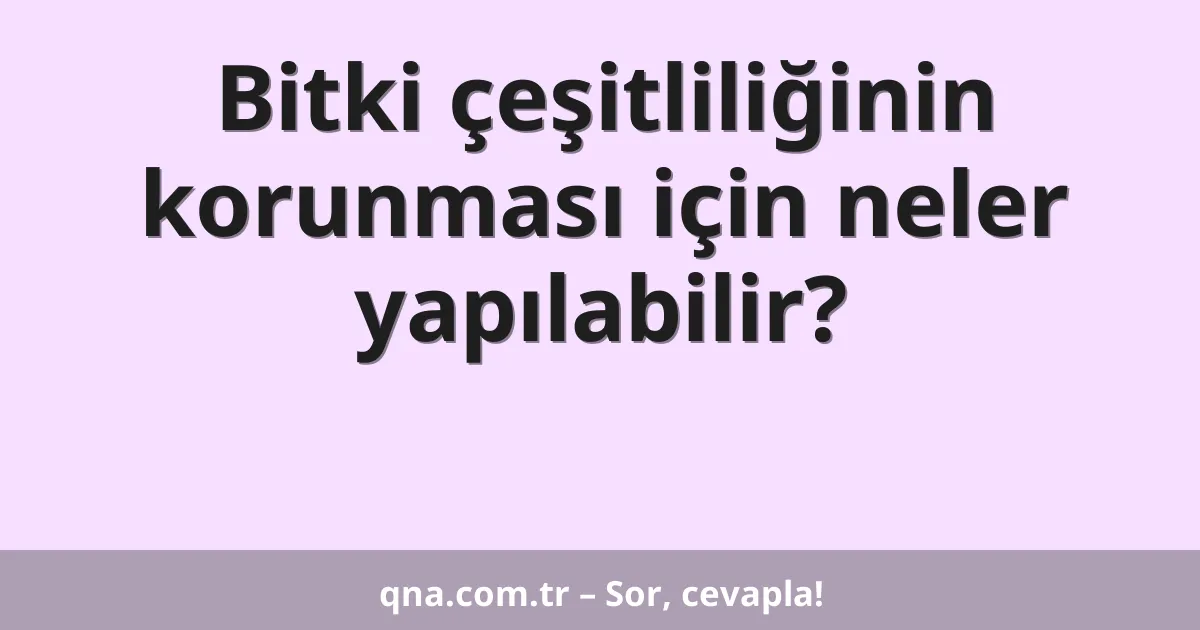 Bitki çeşitliliğinin korunması için neler yapılabilir?
