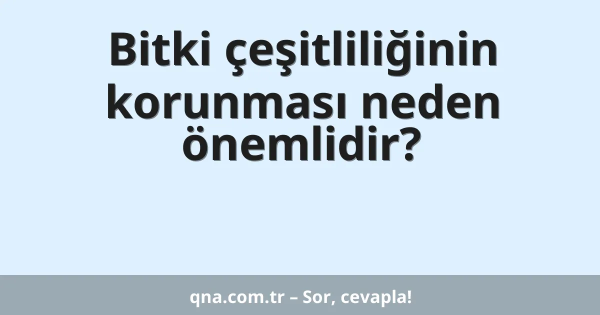 Bitki çeşitliliğinin korunması neden önemlidir?