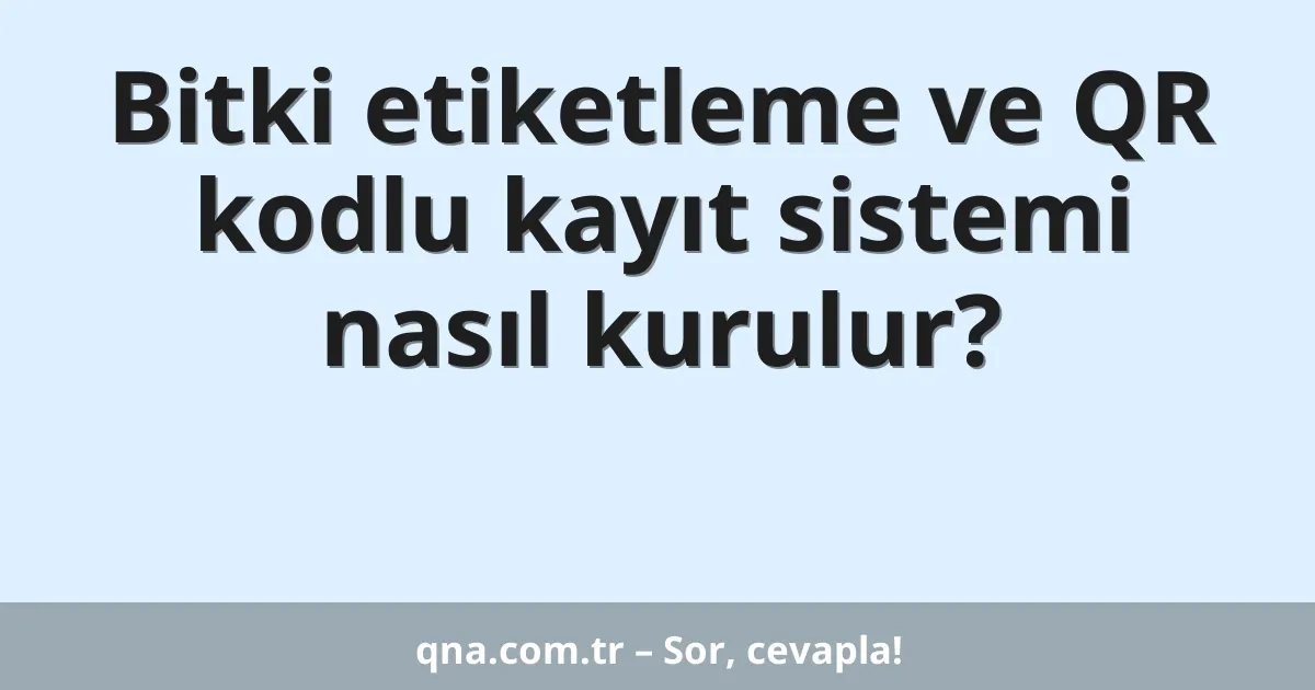 Bitki etiketleme ve QR kodlu kayıt sistemi nasıl kurulur?