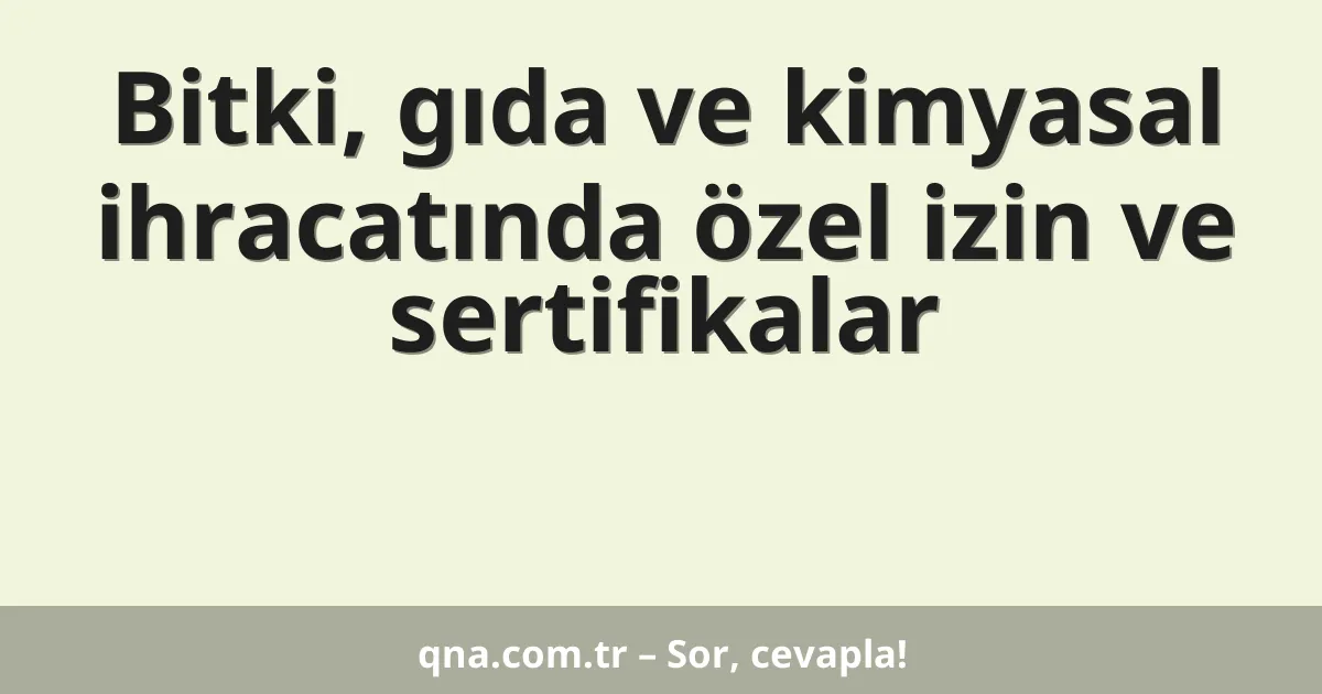 Bitki, gıda ve kimyasal ihracatında özel izin ve sertifikalar
