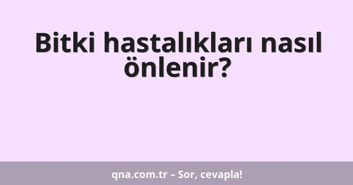 Bitki hastalıkları nasıl önlenir?