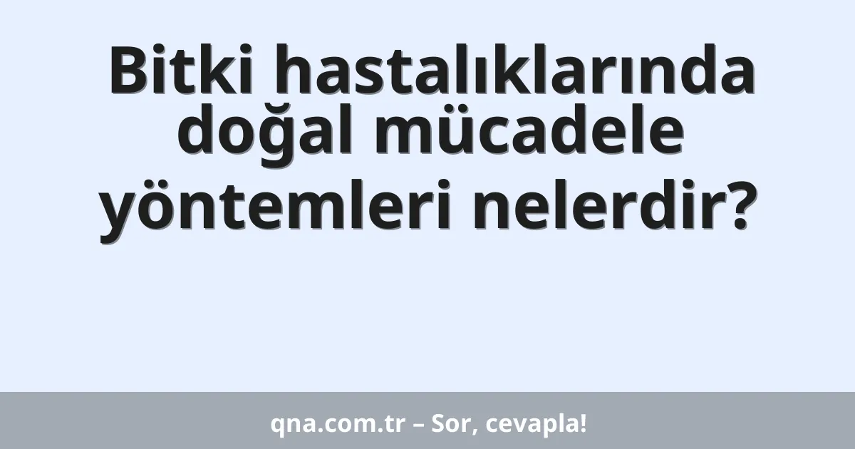 Bitki hastalıklarında doğal mücadele yöntemleri nelerdir?