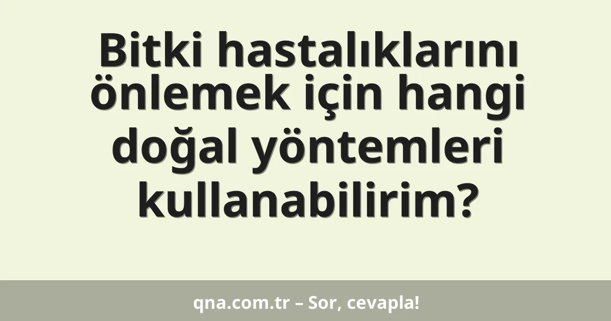 Bitki hastalıklarını önlemek için hangi doğal yöntemleri kullanabilirim?