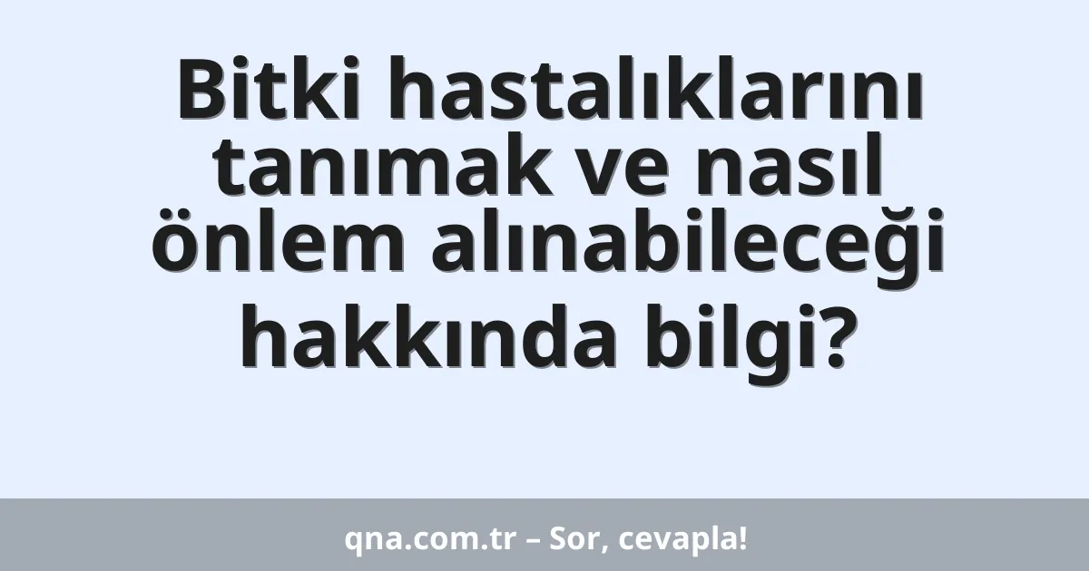 Bitki hastalıklarını tanımak ve nasıl önlem alınabileceği hakkında bilgi?