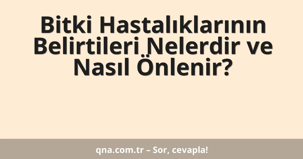 Bitki Hastalıklarının Belirtileri Nelerdir ve Nasıl Önlenir?