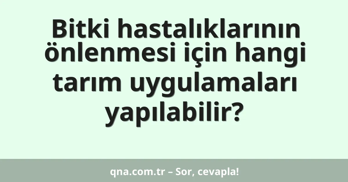 Bitki hastalıklarının önlenmesi için hangi tarım uygulamaları yapılabilir?
