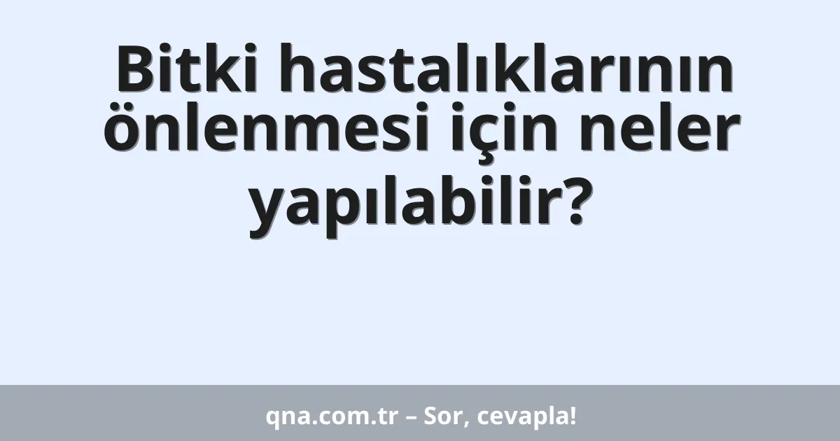 Bitki hastalıklarının önlenmesi için neler yapılabilir?