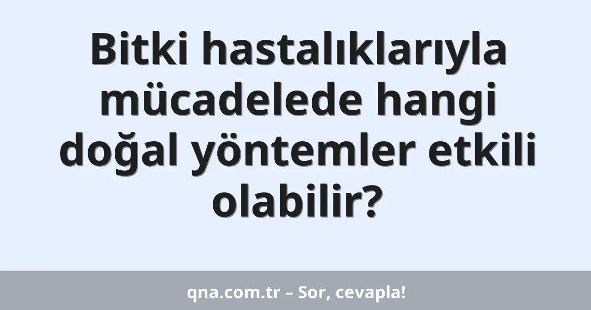 Bitki hastalıklarıyla mücadelede hangi doğal yöntemler etkili olabilir?