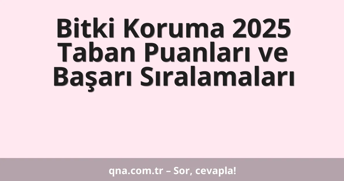 Bitki Koruma 2025 Taban Puanları ve Başarı Sıralamaları