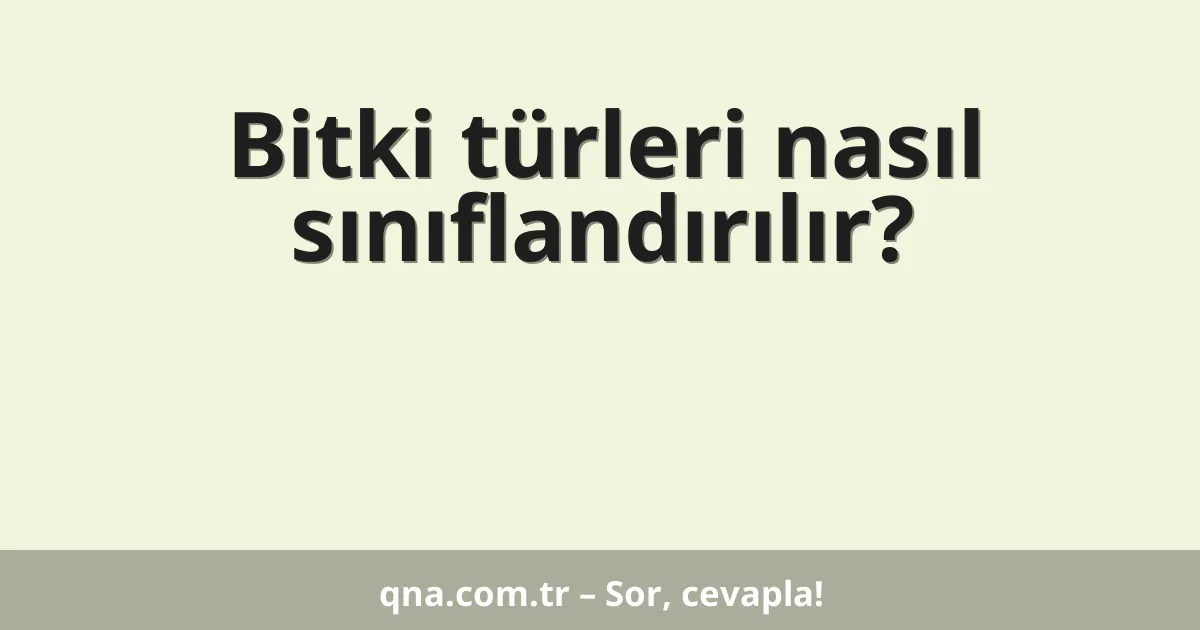 Bitki türleri nasıl sınıflandırılır?