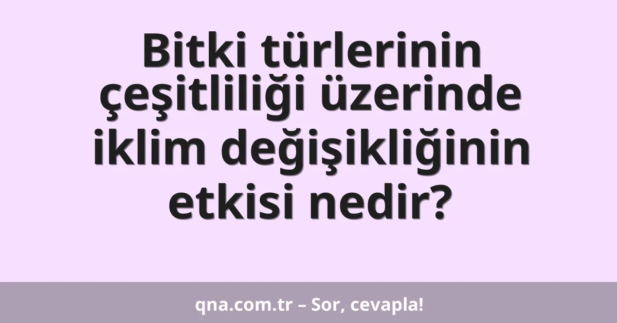 Bitki türlerinin çeşitliliği üzerinde iklim değişikliğinin etkisi nedir?