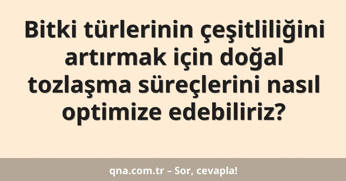 Bitki türlerinin çeşitliliğini artırmak için doğal tozlaşma süreçlerini nasıl optimize edebiliriz?
